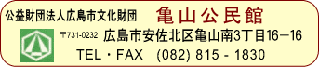 （財）広島市未来創造都市財団広島市亀山公民館〒731－0232広島市安佐北区亀山南三丁目16-16　TEL・FAX（082）815-1830