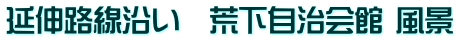 延伸路線沿い　荒下自治会館 風景