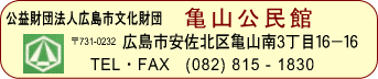 （財）広島市未来都市創造財団 広島市亀山公民館
〒731-0232 広島市安佐北区亀山南三丁目16－16
TEL・FAX（０８２）８１５－１８３０