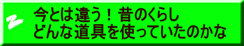 今とは違う！昔のくらし どんな道具を使っていたのかな