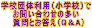 学校団体利用（小学校）で 　　お問い合わせの多い 　　質問とお答え（Q＆A）